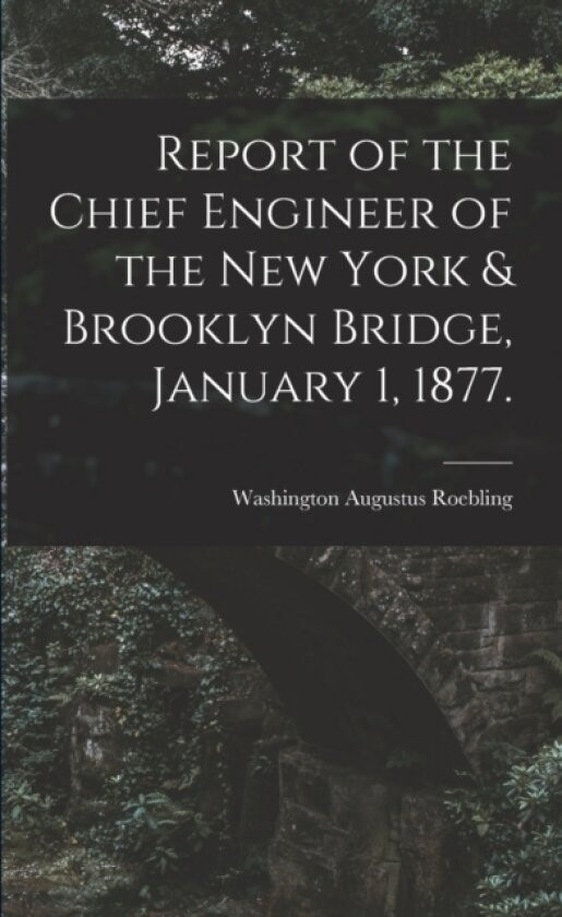 Report of the Chief Engineer of the New York & Brooklyn Bridge, January 1, 1877. av Washington Augustus 1837-1 Roebling (Paperback)