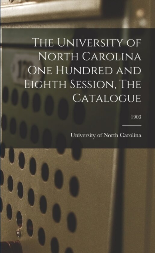The University of North Carolina One Hundred and Eighth Session, The Catalogue; 1903 av University of North Carolina (Paperback)