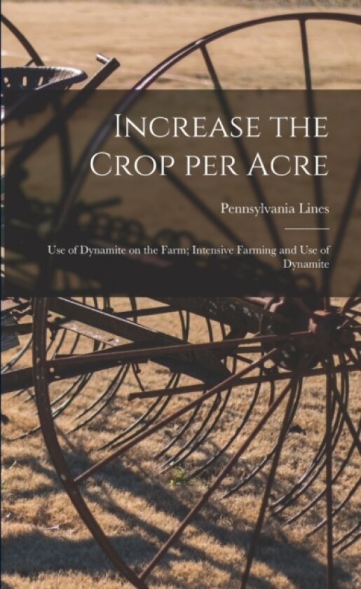 Increase the Crop per Acre; Use of Dynamite on the Farm; Intensive Farming and Use of Dynamite av Pennsylvania Lines (Paperback)