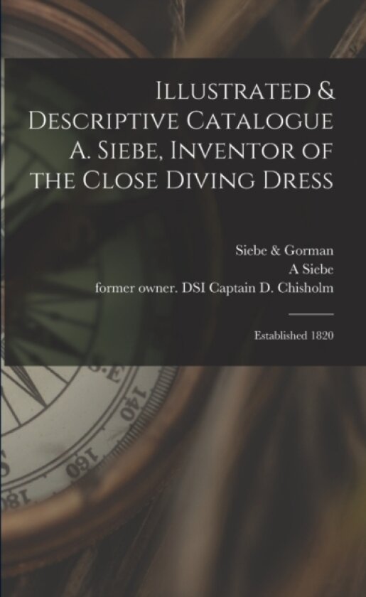 Illustrated & Descriptive Catalogue A. Siebe, Inventor of the Close Diving Dress av A Siebe (Paperback)