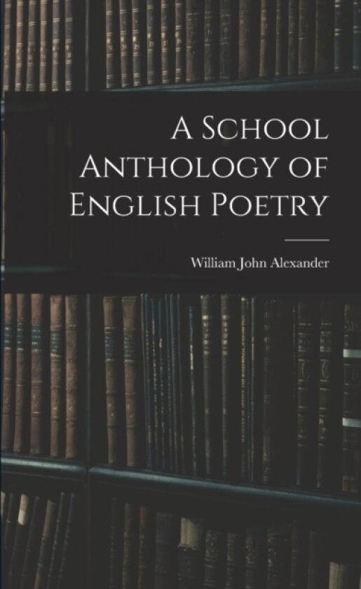 A School Anthology of English Poetry av William John 1855-1944 Alexander (Paperback)