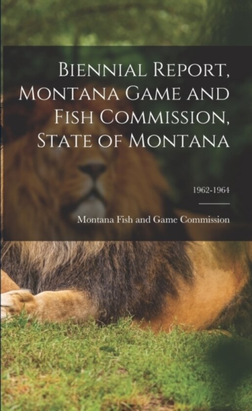 Biennial Report, Montana Game and Fish Commission, State of Montana; 1962-1964 av Montana Fish and Game Commission (Paperback)