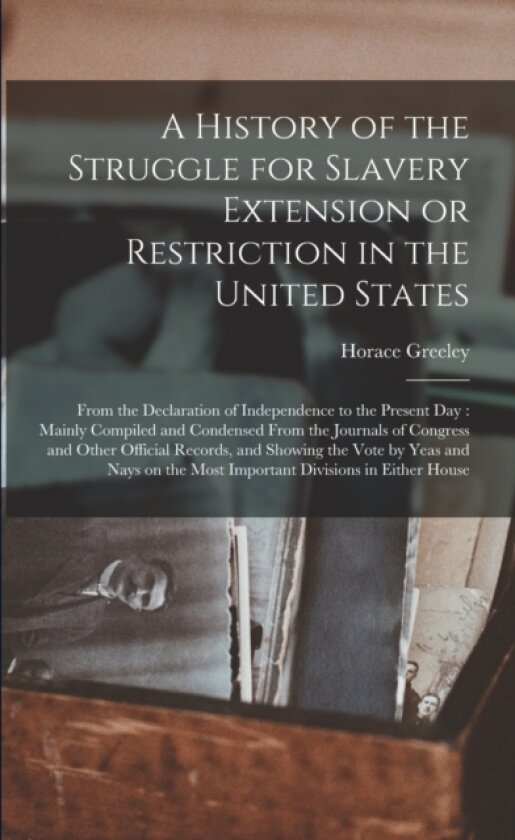 A History of the Struggle for Slavery Extension or Restriction in the United States av Horace 1811-1872 Greeley (Paperback)