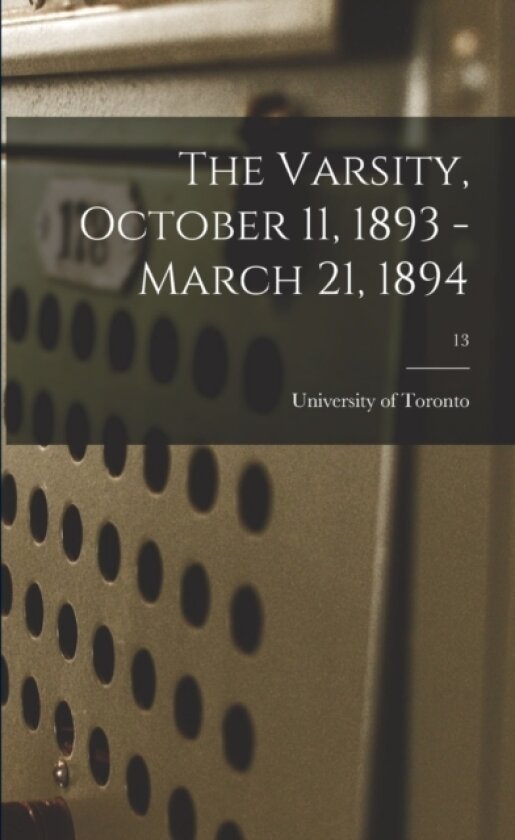 The Varsity, October 11, 1893 - March 21, 1894; 13 av University of Toronto (Paperback)