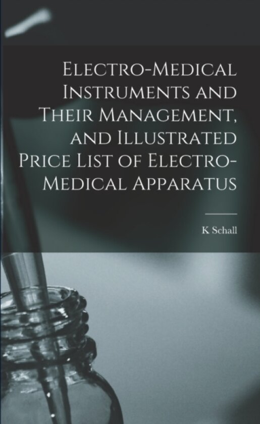 Electro-medical Instruments and Their Management, and Illustrated Price List of Electro-medical Apparatus av K Schall (Paperback)