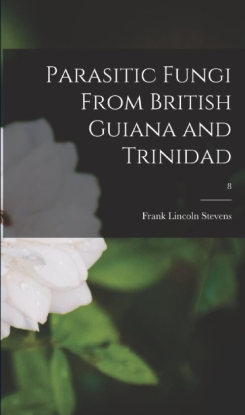 Parasitic Fungi From British Guiana and Trinidad; 8 av Frank Lincoln 1871-1934 Stevens (Paperback)