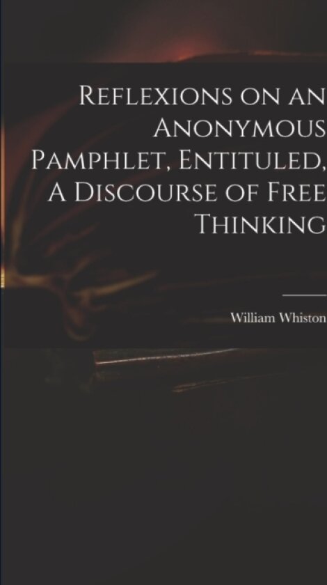 Reflexions on an Anonymous Pamphlet, Entituled, A Discourse of Free Thinking av William 1667-1752 Whiston (Paperback)