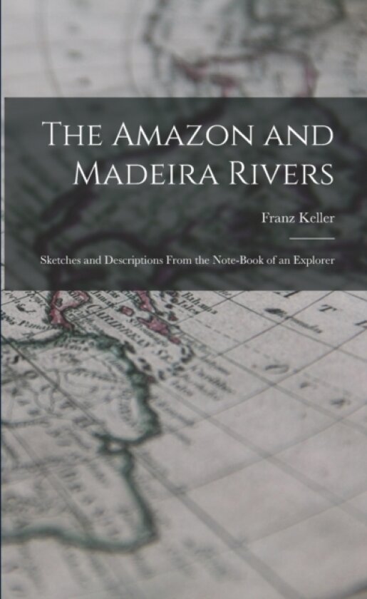 The Amazon and Madeira Rivers; Sketches and Descriptions From the Note-book of an Explorer av Franz 1835-1890 Keller (Paperback)