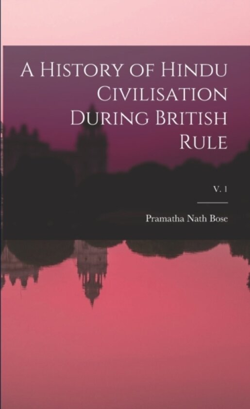 A History of Hindu Civilisation During British Rule; v. 1 av Pramatha Nath Bose (Paperback)