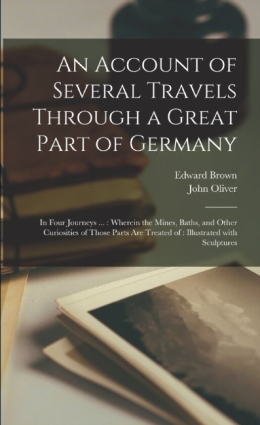 An Account of Several Travels Through a Great Part of Germany av Edward 1644-1708 Brown, John 1616-1701 Oliver (Paperback)
