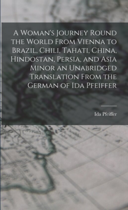 A Woman's Journey Round the World From Vienna to Brazil, Chili, Tahati, China, Hindostan, Persia, and Asia Minor an Unabridged Translation From the German of Ida Pfeiffer av Ida Pfeiffer (Paperback)