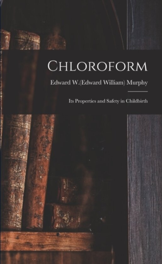 Chloroform; Its Properties and Safety in Childbirth av Edward W 180 Murphy (Paperback)