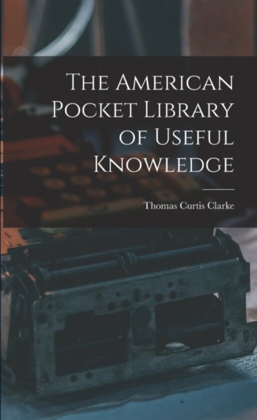 The American Pocket Library of Useful Knowledge av Thomas Curtis 1827-1901 Clarke (Paperback)