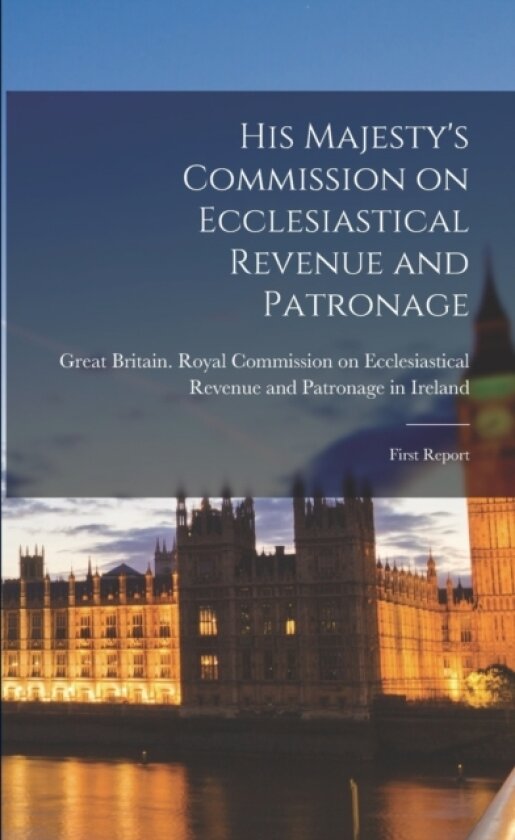 His Majesty's Commission on Ecclesiastical Revenue and Patronage av Great Britain Royal Commission on Ec (Paperback)
