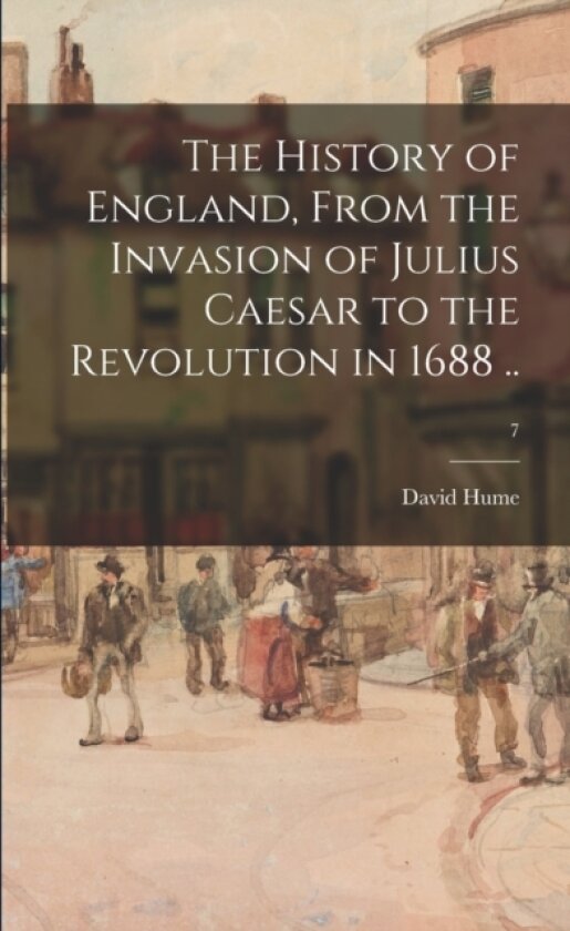 The History of England, From the Invasion of Julius Caesar to the Revolution in 1688 ..; 7 av David 1711-1776 Hume (Paperback)