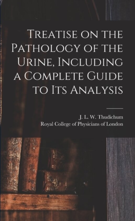 Treatise on the Pathology of the Urine, Including a Complete Guide to Its Analysis av J L W (John Louis Willi Thudichum, Royal College of Physicians of London (Paperback)