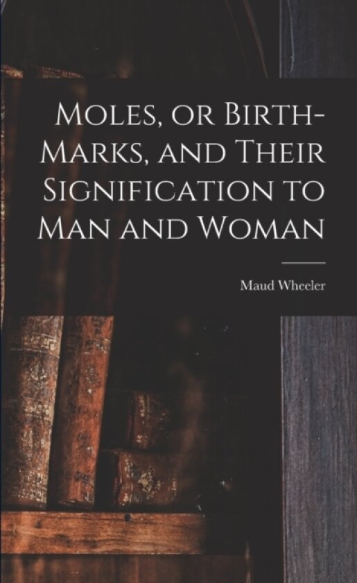 Moles, or Birth-marks, and Their Signification to Man and Woman av Maud Wheeler (Paperback)