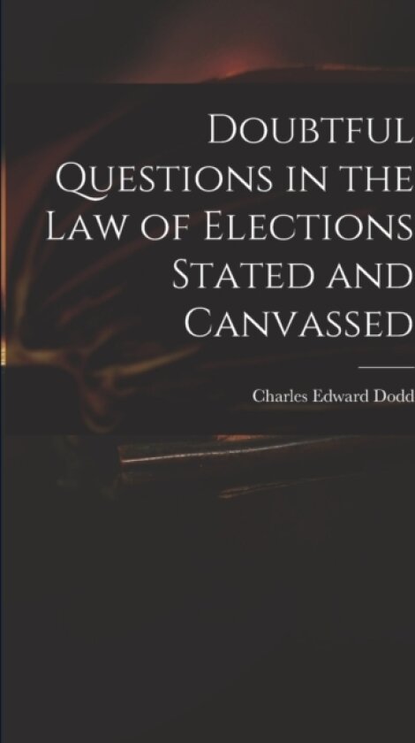 Doubtful Questions in the Law of Elections Stated and Canvassed av Charles Edward Dodd (Paperback)