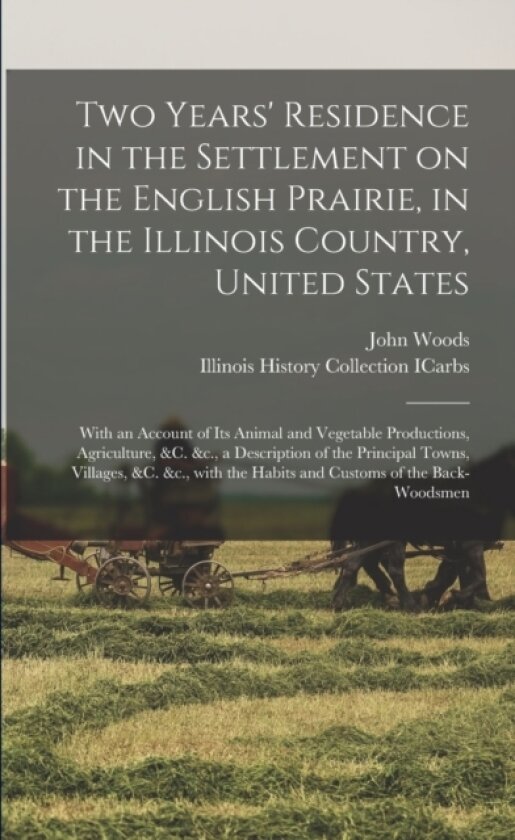 Two Years' Residence in the Settlement on the English Prairie, in the Illinois Country, United States av John D 1829 Woods, Illinois History Collection Icarbs (Paperback)