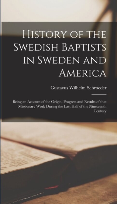 History of the Swedish Baptists in Sweden and America av Gustavus Wilhelm Schroeder (Hardcover)