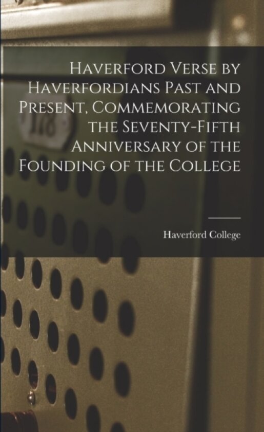 Haverford Verse by Haverfordians Past and Present, Commemorating the Seventy-fifth Anniversary of the Founding of the College av Haverford College (Paperback)