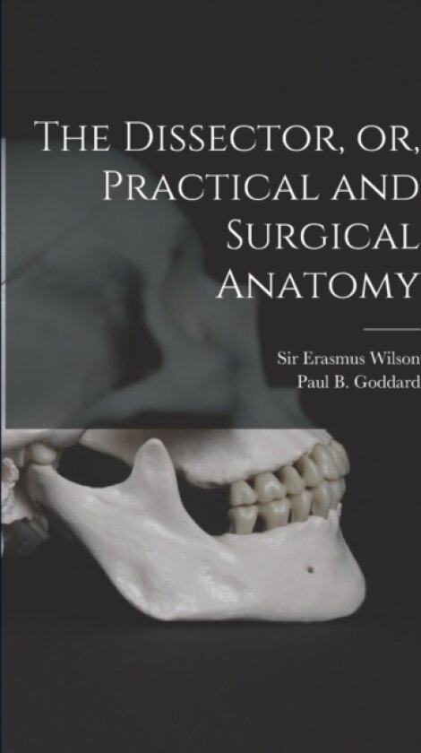 The Dissector, or, Practical and Surgical Anatomy av Sir Erasmus Wilson, Paul B 1811-1866 Goddard (Paperback)
