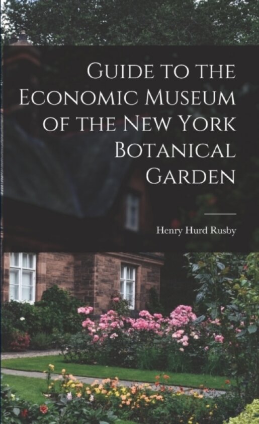 Guide to the Economic Museum of the New York Botanical Garden av Henry Hurd 1855-1940 Rusby (Paperback)