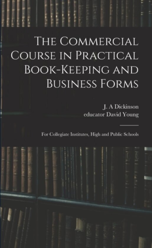 The Commercial Course in Practical Book-keeping and Business Forms av J A Dickinson, David Educator Young (Paperback)