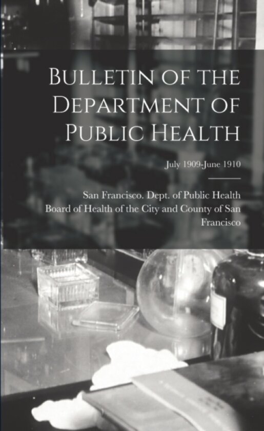 Bulletin of the Department of Public Health; July 1909-June 1910 av San Francisco Dept of Public, Board of Health of the City and Count (Paperback)