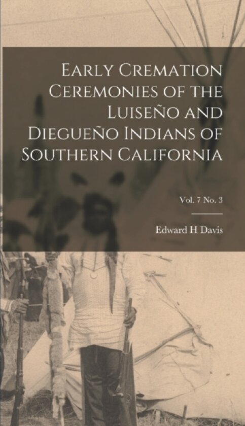 Early Cremation Ceremonies of the Luiseno and Diegueno Indians of Southern California; vol. 7 no. 3 av Edward H Davis (Hardcover)