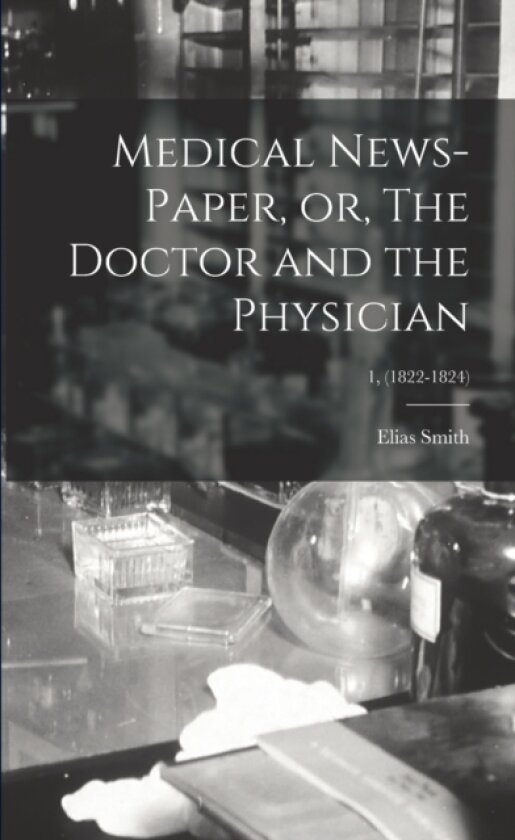 Medical News-paper, or, The Doctor and the Physician; 1, (1822-1824) av Elias 1769-1846 Smith (Paperback)