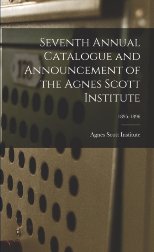 Seventh Annual Catalogue and Announcement of the Agnes Scott Institute; 1895-1896 av Agnes Scott Institute (Paperback)