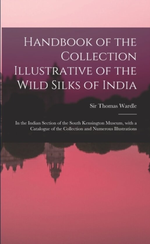 Handbook of the Collection Illustrative of the Wild Silks of India av Sir Thomas Wardle (Paperback)