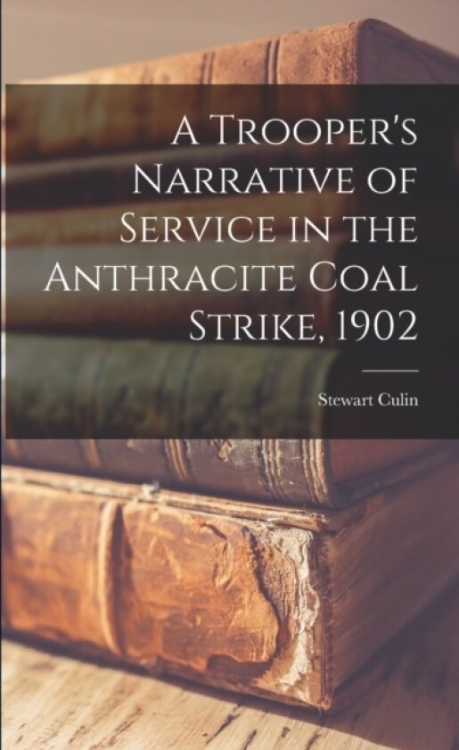 A Trooper's Narrative of Service in the Anthracite Coal Strike, 1902 av Stewart Culin (Paperback)
