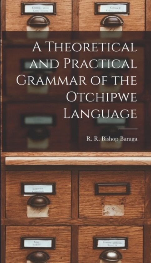 A Theoretical and Practical Grammar of the Otchipwe Language av R R Bishop Baraga (Hardcover)