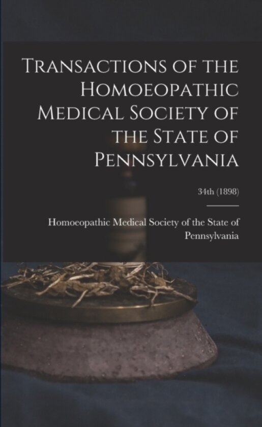 Transactions of the Homoeopathic Medical Society of the State of Pennsylvania; 34th (1898) av Homoeopathic Medical Society of the S (Paperback)