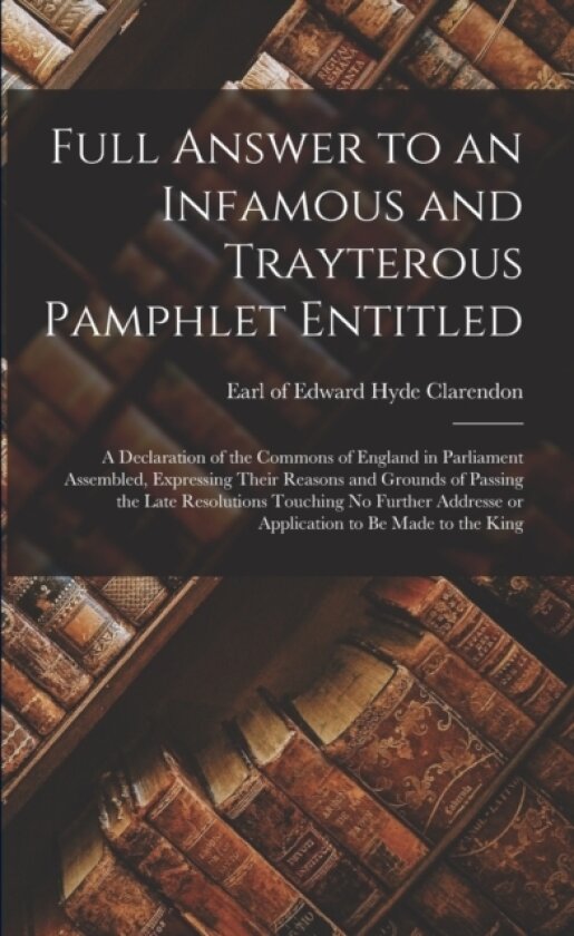 Full Answer to an Infamous and Trayterous Pamphlet Entitled av Edward Hyde Earl of Clarendon (Paperback)