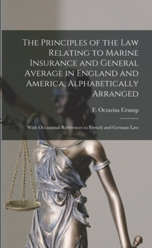The Principles of the Law Relating to Marine Insurance and General Average in England and America, Alphabetically Arranged av F Octavius (Frederick Octaviu Crump (Paperback)