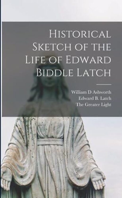 Historical Sketch of the Life of Edward Biddle Latch av William D Ashworth (Paperback)