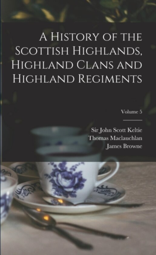 A History of the Scottish Highlands, Highland Clans and Highland Regiments; Volume 5 av Thomas 1816-1886 MacLauchlan (Paperback)