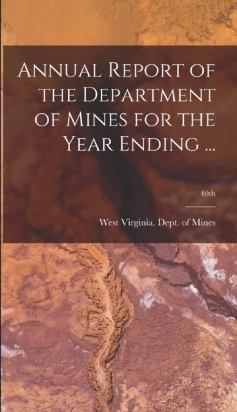 Annual Report of the Department of Mines for the Year Ending ...; 40th av West Virginia Dept of Mines (Hardcover)