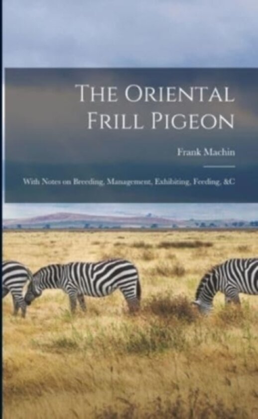The Oriental Frill Pigeon; With Notes on Breeding, Management, Exhibiting, Feeding, &c av Frank Machin (Paperback)