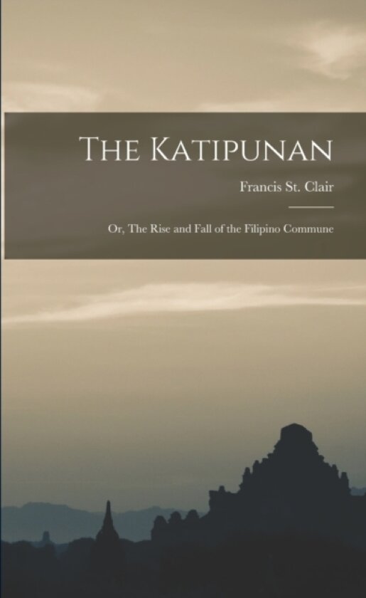 The Katipunan; or, The Rise and Fall of the Filipino Commune av Francis St Clair (Paperback)