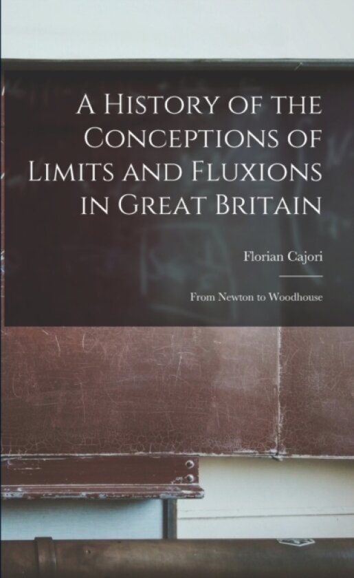 A History of the Conceptions of Limits and Fluxions in Great Britain av Florian 1859-1930 Cajori (Paperback)