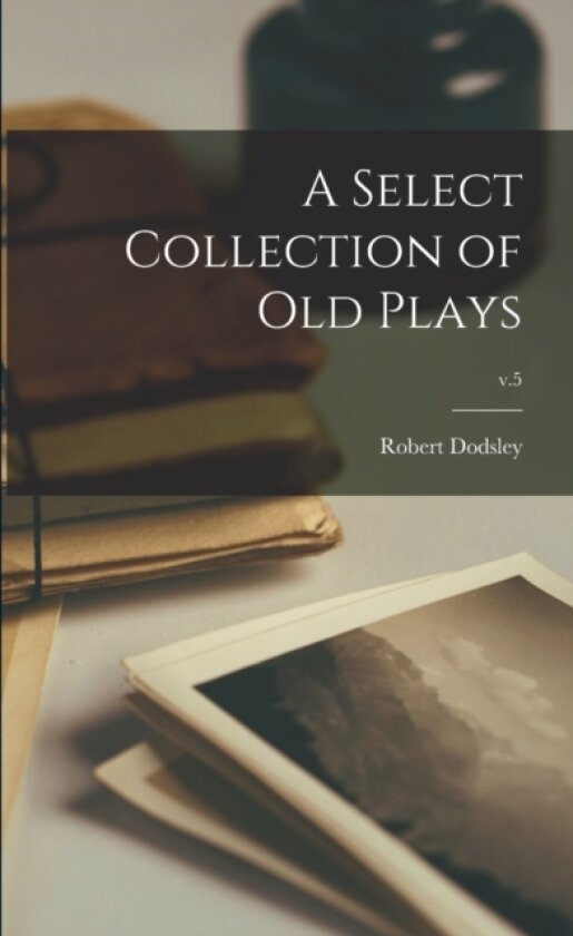 A Select Collection of Old Plays; v.5 av Robert 1703-1764 Ed Dodsley (Paperback)