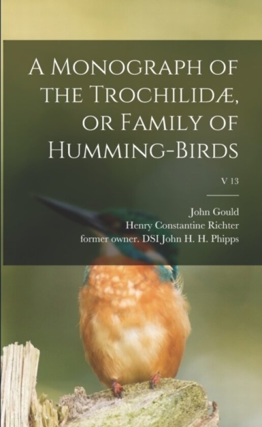 A Monograph of the Trochilidae, or Family of Humming-birds; v 13 av John 1804-1881 Gould (Paperback)