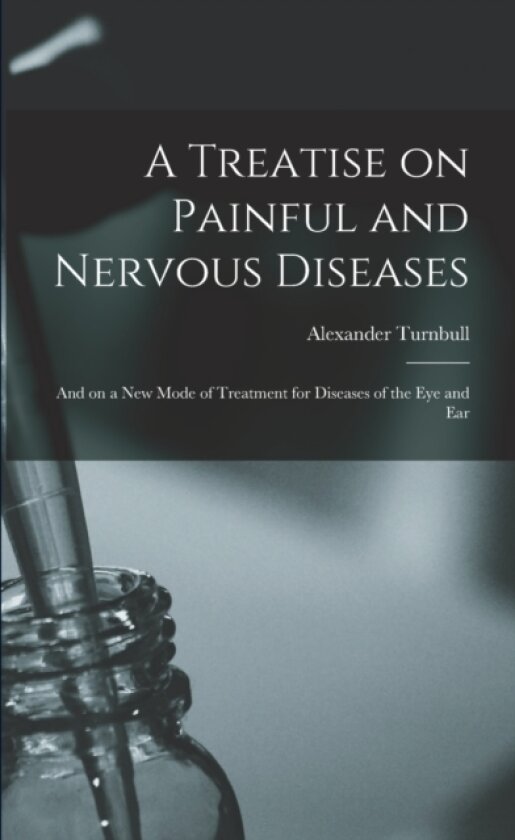 A Treatise on Painful and Nervous Diseases av Alexander 1794 or 5-1881 Turnbull (Paperback)