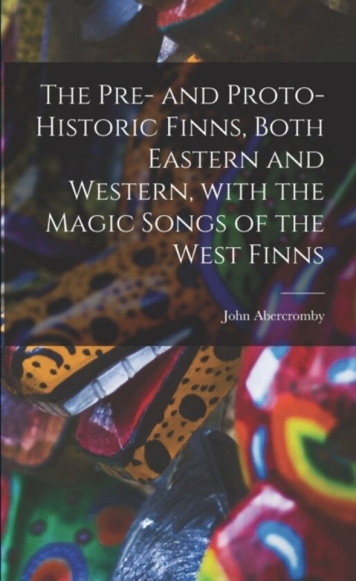 The Pre- and Proto-historic Finns, Both Eastern and Western, With the Magic Songs of the West Finns av John 1841-1924 Abercromby (Paperback)