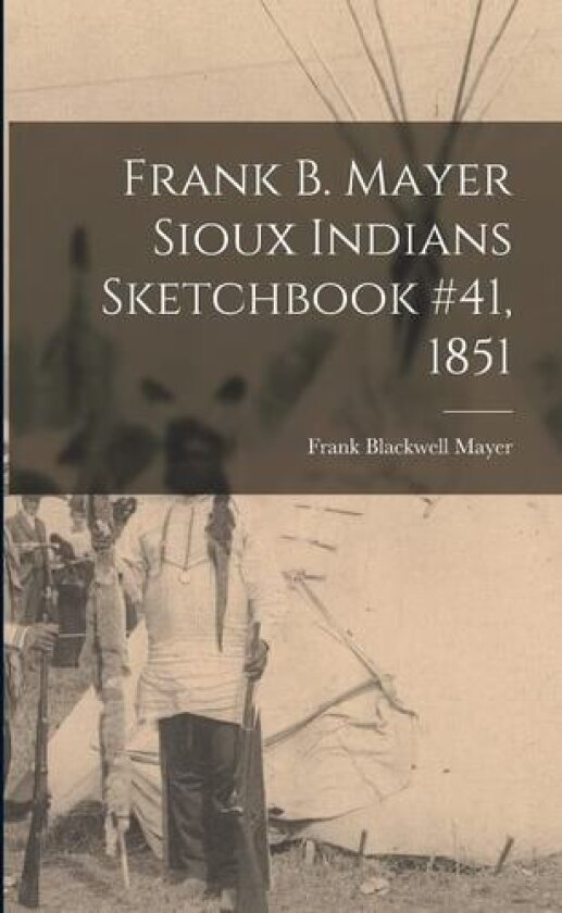 Frank B. Mayer Sioux Indians Sketchbook #41, 1851 av Frank Blackwell 1827-1899 Mayer (Paperback)