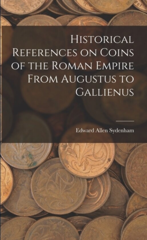 Historical References on Coins of the Roman Empire From Augustus to Gallienus av Edward Allen 1873-1948 Sydenham (Paperback)